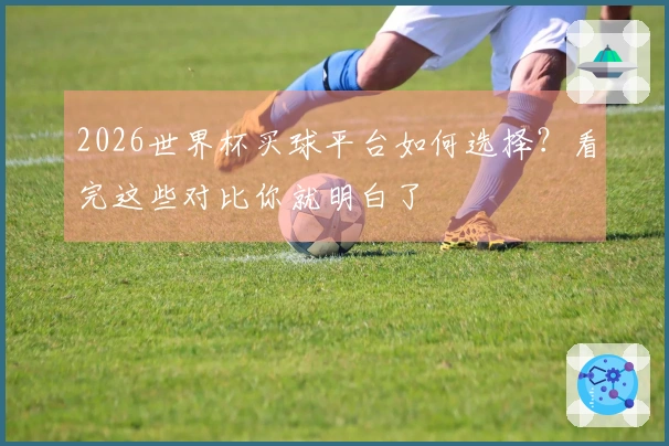 2026世界杯买球平台如何选择？看完这些对比你就明白了