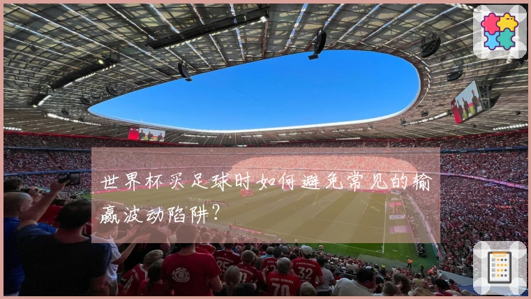 世界杯买足球时如何避免常见的输赢波动陷阱？