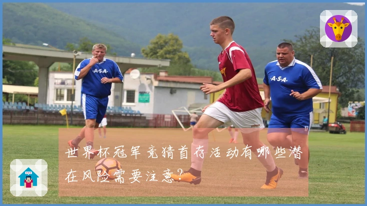 世界杯冠军竞猜首存活动有哪些潜在风险需要注意？