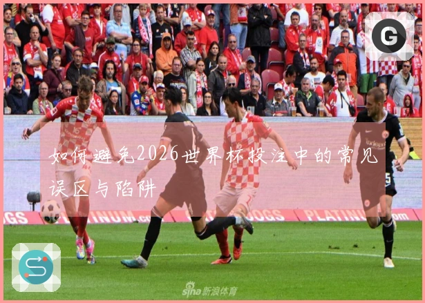 如何避免2026世界杯投注中的常见误区与陷阱