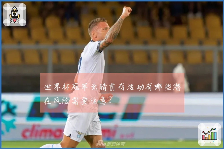 世界杯冠军竞猜首存活动有哪些潜在风险需要注意？