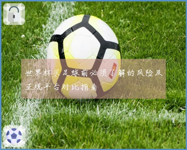 世界杯买足球前必须了解的风险及正规平台对比指南