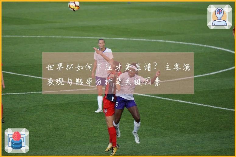世界杯如何下注才更靠谱？主客场表现与赔率分析是关键因素
