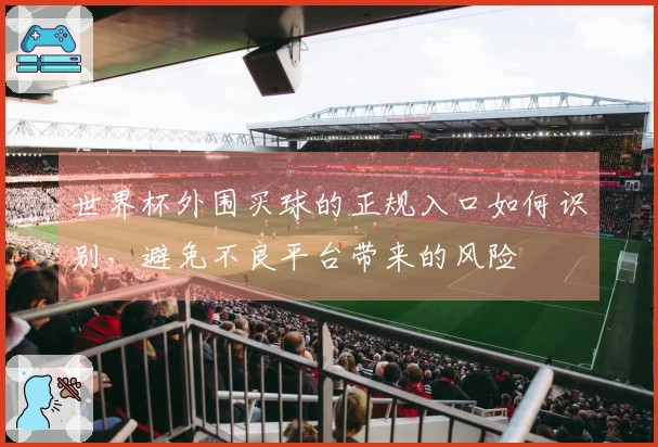 世界杯外围买球的正规入口如何识别，避免不良平台带来的风险