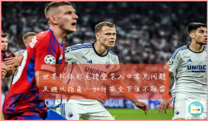 世界杯体彩竞猜登录入口常见问题及避坑指南，如何安全下注不踩雷
