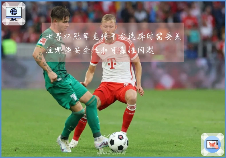 世界杯冠军竞猜平台选择时需要关注哪些安全性和可靠性问题