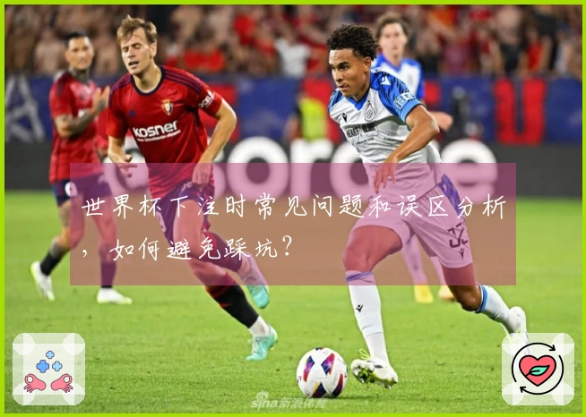 世界杯下注时常见问题和误区分析，如何避免踩坑？