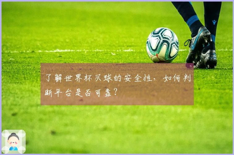 了解世界杯买球的安全性，如何判断平台是否可靠？