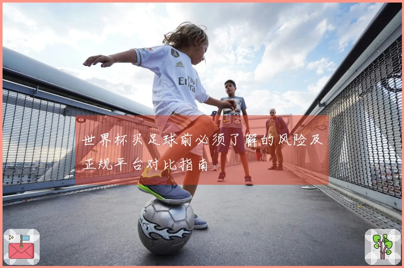世界杯买足球前必须了解的风险及正规平台对比指南