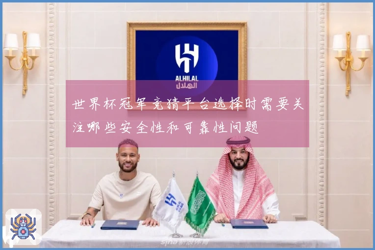 世界杯冠军竞猜平台选择时需要关注哪些安全性和可靠性问题