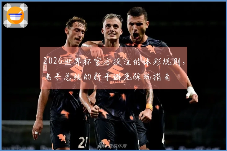 2026世界杯官方投注的体彩规则，老手总结的新手避免踩坑指南