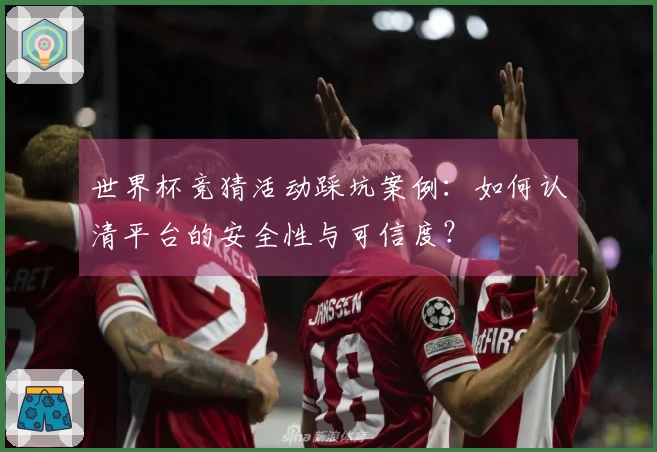 世界杯竞猜活动踩坑案例：如何认清平台的安全性与可信度？