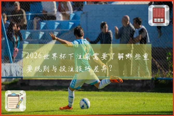 2026世界杯下注前需要了解哪些重要规则与投注技巧差异？