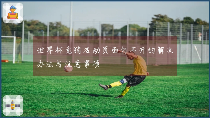 世界杯竞猜活动页面打不开的解决办法与注意事项