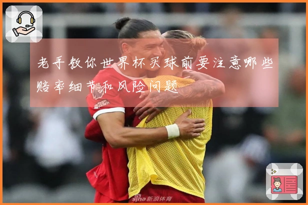 老手教你世界杯买球前要注意哪些赔率细节和风险问题
