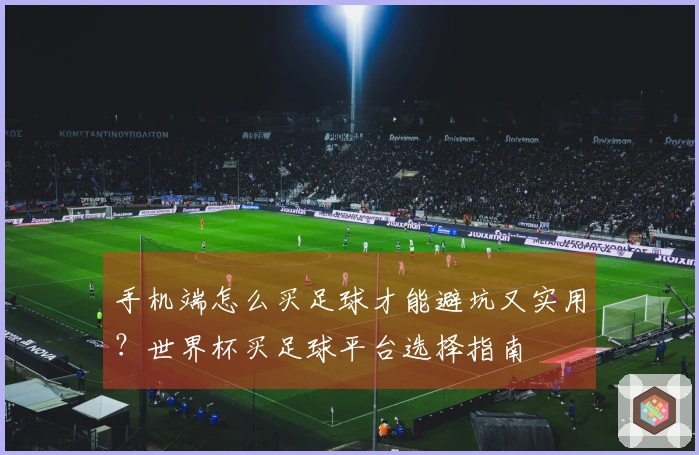 手机端怎么买足球才能避坑又实用？世界杯买足球平台选择指南