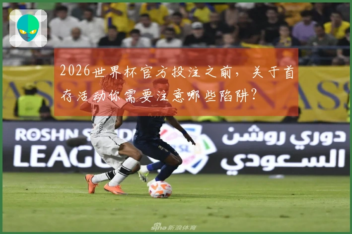 2026世界杯官方投注之前，关于首存活动你需要注意哪些陷阱？