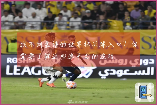找不到靠谱的世界杯买球入口？你需要了解这些选平台的技巧