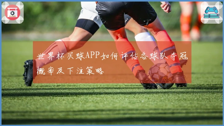 世界杯买球APP如何评估各球队夺冠概率及下注策略
